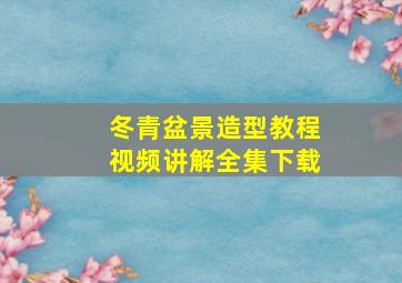 冬青盆景造型教程视频讲解全集下载