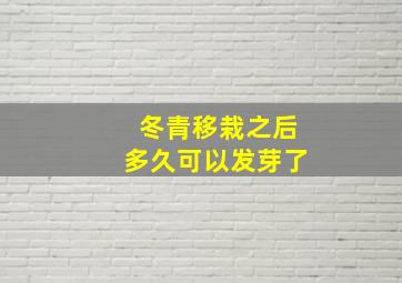 冬青移栽之后多久可以发芽了