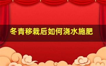 冬青移栽后如何浇水施肥