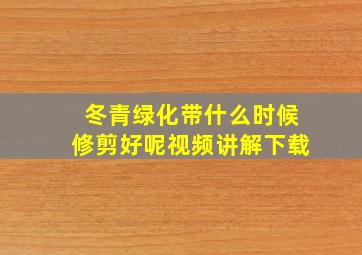 冬青绿化带什么时候修剪好呢视频讲解下载