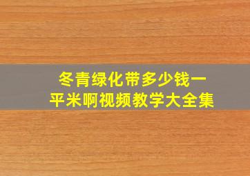 冬青绿化带多少钱一平米啊视频教学大全集