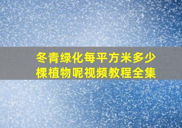 冬青绿化每平方米多少棵植物呢视频教程全集