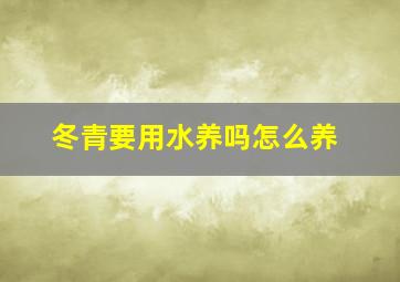 冬青要用水养吗怎么养