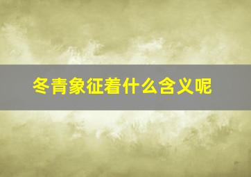 冬青象征着什么含义呢