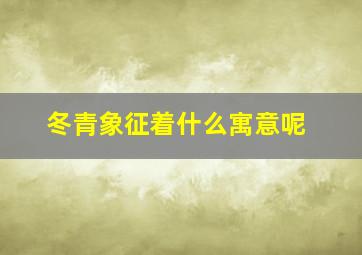 冬青象征着什么寓意呢