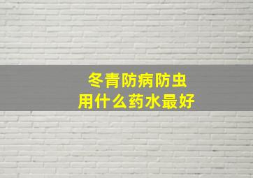 冬青防病防虫用什么药水最好