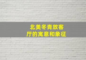 北美冬青放客厅的寓意和象征