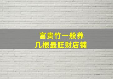 富贵竹一般养几根最旺财店铺