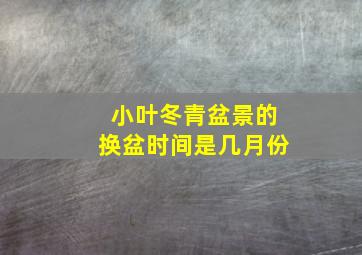 小叶冬青盆景的换盆时间是几月份