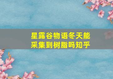 星露谷物语冬天能采集到树脂吗知乎