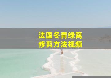 法国冬青绿篱修剪方法视频