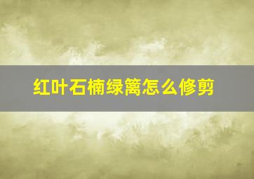 红叶石楠绿篱怎么修剪